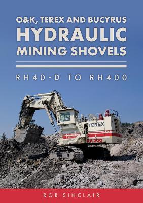 O&K, Terex and Bucyrus Hydraulic Mining Shovels: RH40-D to RH400 - Rob Sinclair - cover