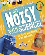 Get Noisy with Science!: Projects with Sounds, Music and More