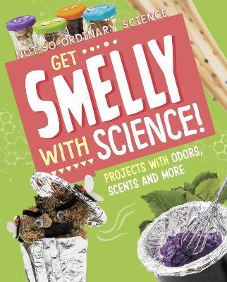 Get Smelly with Science!: Projects with Odours, Scents and More - Elsie Olson - cover