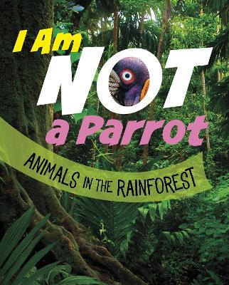 I Am Not a Parrot: Animals in the Rainforest - Mari Bolte - cover