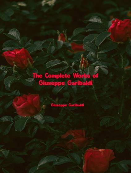 The Complete Works of Giuseppe Garibaldi - Giuseppe Garibaldi - ebook