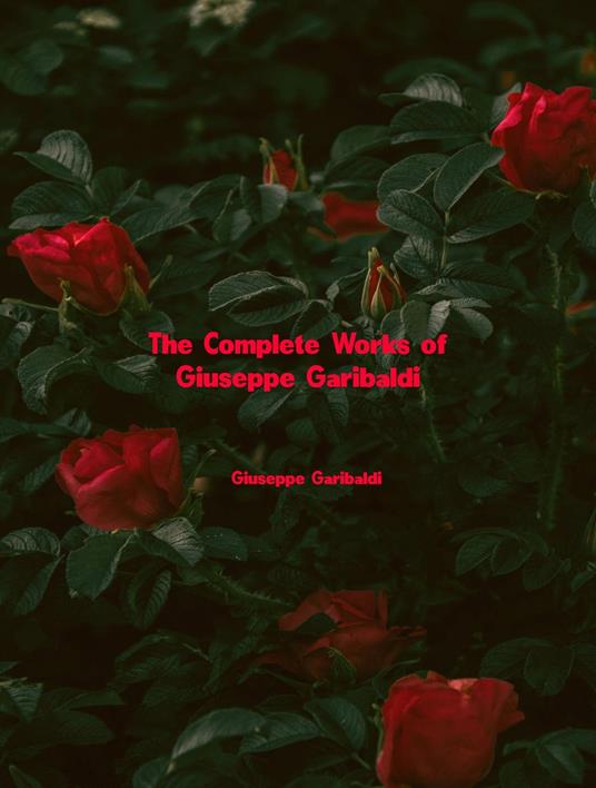 The Complete Works of Giuseppe Garibaldi - Giuseppe Garibaldi - ebook