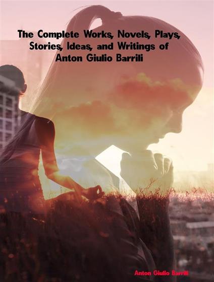 The Complete Works, Novels, Plays, Stories, Ideas, and Writings of Anton Giulio Barrili - Barrili Anton Giulio - ebook