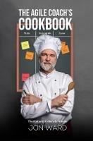 The Agile Coach's Cookbook: The Pathway to Beneficial Agile