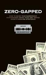 Zero-Gapped: HOW TO RAISE YOUR BARBERSHOP PERFORMANCE USING TRIED AND TESTED GROWTH HACKING