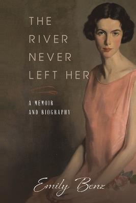 The River Never Left Her: A Memoir and Biography - Emily Benz - cover