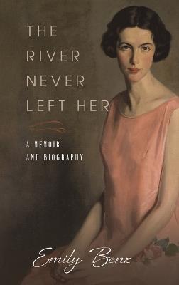 The River Never Left Her: A Memoir and Biography - Emily Benz - cover
