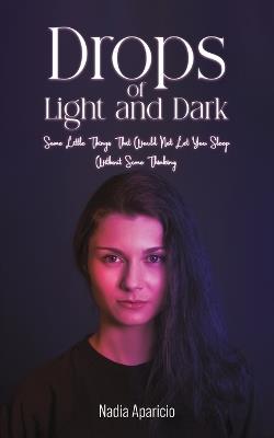 Drops of Light and Dark: Some Little Things That Would Not Let You Sleep Without Some Thinking… - Nadia Aparicio - cover