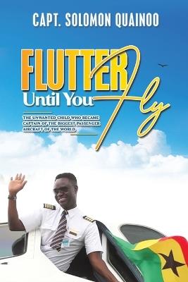 Flutter Until You Fly: The unwanted child who became captain of the biggest passenger aircraft of the world - Capt. Solomon Quainoo - cover