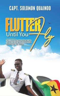 Flutter Until You Fly: The unwanted child who became captain of the biggest passenger aircraft of the world - Capt. Solomon Quainoo - cover