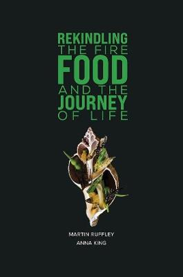 Rekindling the Fire: Food and The Journey of Life - Martin Ruffley,Anna King - cover