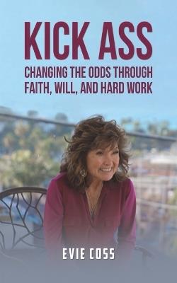 Kick Ass: Changing the Odds through Faith, Will, and Hard Work - Evie Coss - cover