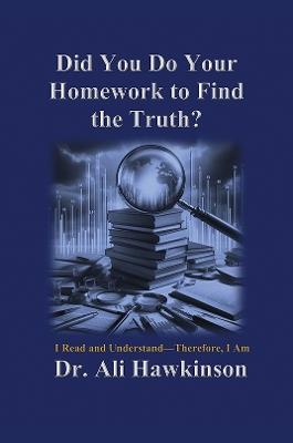 Did You Do Your Homework to Find the Truth?: I Read and Understand—Therefore, I Am - Dr. Ali Hawkinson - cover