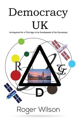 Democracy UK: An Argument for a Third Age in the Development of Our Democracy - Roger Wilson - cover