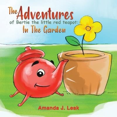 The Adventures Of Bertie The Little Red Teapot: In The Garden - Amanda J. Lesk - cover