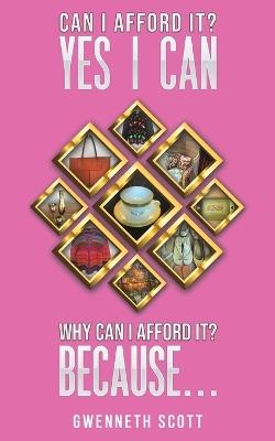 Can I Afford It? Yes I Can. Why Can I Afford It? Because... - Gwenneth Scott - cover