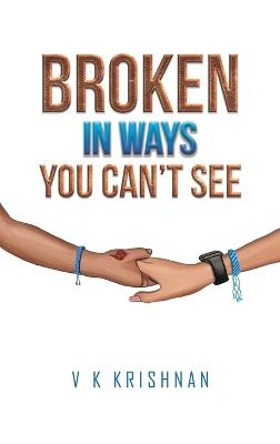 Broken in Ways You Can't See - V K Krishnan - cover