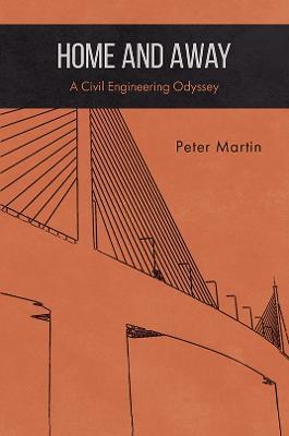 Home and Away: A Civil Engineering Odyssey - Peter Martin - cover