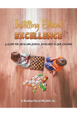 Instilling Ethical Excellence: A Guide for Instilling Ethical Excellence in Our Children - S Rutherford McDill Jr. - cover