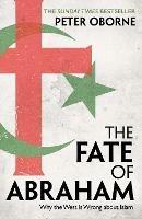 The Fate of Abraham: Why the West is Wrong about Islam - Peter Oborne - cover