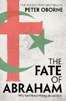 The Fate of Abraham: Why the West is Wrong about Islam - Peter Oborne - cover