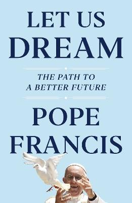 Let Us Dream: The Path to a Better Future - Pope Francis,Austen Ivereigh - cover