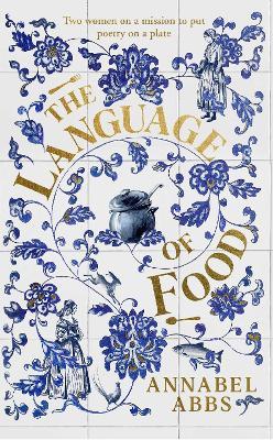 The Language of Food: "Mouth-watering and sensuous, a real feast for the imagination" BRIDGET COLLINS - Annabel Abbs - cover