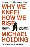 Why We Kneel How We Rise: WINNER OF THE WILLIAM HILL SPORTS BOOK OF THE YEAR PRIZE - Michael Holding - cover