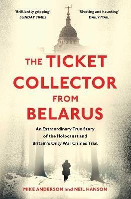 The Ticket Collector from Belarus: An Extraordinary True Story of Britain's Only War Crimes Trial - Mike Anderson,Neil Hanson - cover