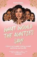 What Would the Aunties Say?: A brown girl's guide to being yourself and living your best life - Anchal Seda - cover