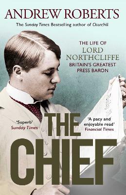 The Chief: The Life of Lord Northcliffe Britain's Greatest Press Baron - Andrew Roberts - cover