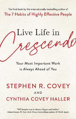 Live Life in Crescendo: Your Most Important Work is Always Ahead of You - Stephen R. Covey - cover