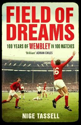 Field of Dreams: 100 Years of Wembley in 100 Matches - Nige Tassell - cover