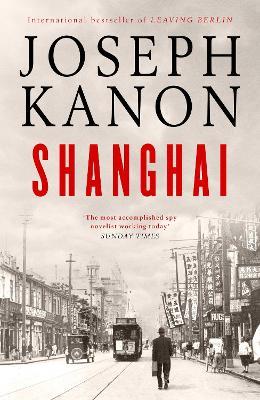 Shanghai: A gripping new wartime thriller from 'the most accomplished spy novelist working today' (Sunday Times) - Joseph Kanon - cover