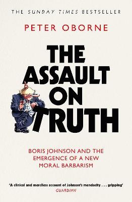 The Assault on Truth: Boris Johnson, Donald Trump and the Emergence of a New Moral Barbarism - Peter Oborne - cover