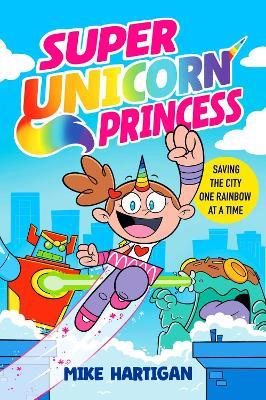 Super Unicorn Princess: Meet your new favourite hero in this hilarious, action-packed comic book - Mike Hartigan - cover