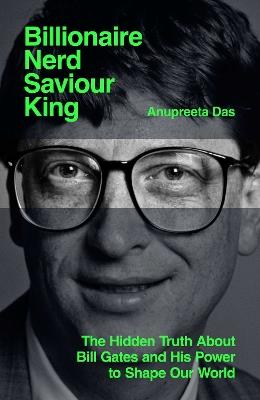 Billionaire, Nerd, Saviour, King: The Hidden Truth About Bill Gates and His Power to Shape Our World - Anupreeta Das - cover