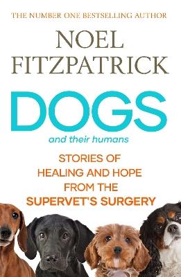 Dogs and Their Humans: Stories of Healing and Hope from the Supervet's Surgery - Noel Fitzpatrick - cover