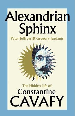 Alexandrian Sphinx: The Hidden Life of Constantine Cavafy - Peter Jeffreys,Gregory Jusdanis - cover
