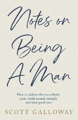 Notes on Being a Man: The bestselling manual for modern masculinity from the world-famous podcaster and author - Scott Galloway - cover