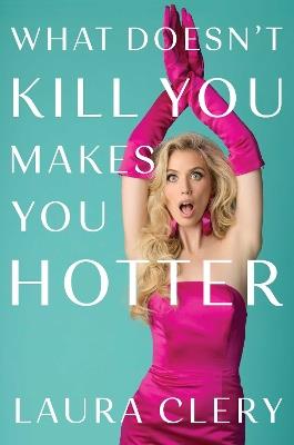 What Doesn't Kill You Makes You Hotter: How I Lost a Husband, Gained a Lawyer and Found Myself - Laura Clery - cover