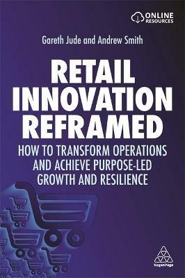 Retail Innovation Reframed: How to Transform Operations and Achieve Purpose-led Growth and Resilience - Gareth Jude,Andrew Smith - cover