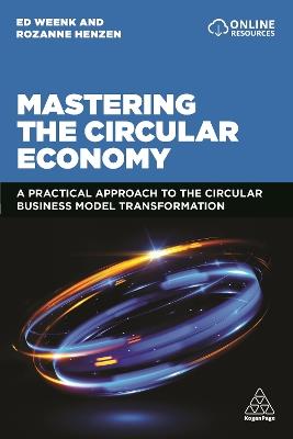 Mastering the Circular Economy: A Practical Approach to the Circular Business Model Transformation - Ed Weenk,Rozanne Henzen - cover