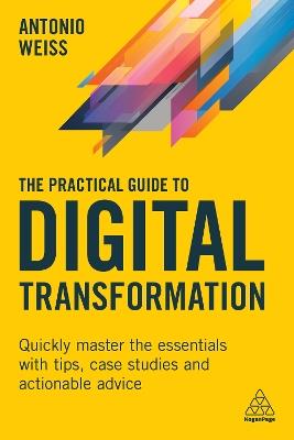 The Practical Guide to Digital Transformation: Quickly Master the Essentials with Tips, Case Studies and Actionable Advice - Antonio Weiss - cover