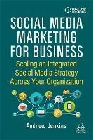 Social Media Marketing for Business: Scaling an Integrated Social Media Strategy Across Your Organization - Andrew Jenkins - cover