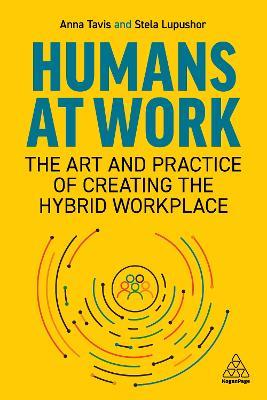 Humans at Work: The Art and Practice of Creating the Hybrid Workplace - Anna Tavis,Stela Lupushor - cover