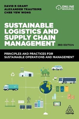 Sustainable Logistics and Supply Chain Management: Principles and Practices for Sustainable Operations and Management - David B. Grant,Alexander Trautrims,Chee Yew Wong - cover
