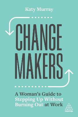 Change Makers: A Woman's Guide to Stepping Up Without Burning Out at Work - Katy Murray - cover