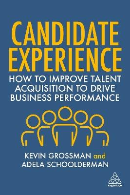 Candidate Experience: How to Improve Talent Acquisition to Drive Business Performance - Kevin W. Grossman,Adela Schoolderman - cover