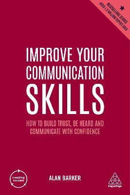 Improve Your Communication Skills: How to Build Trust, Be Heard and Communicate with Confidence - Alan Barker - cover